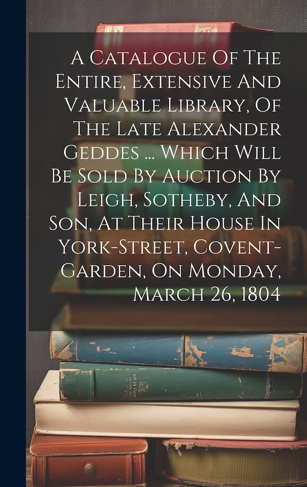A Catalogue Of The Entire Extensive And Valuable Library Of The Late Alexander Geddes by Anonymous, Hardcover | Indigo Chapters