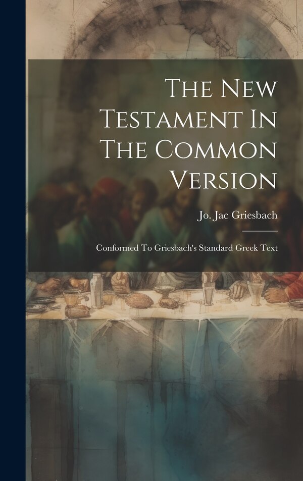 The New Testament In The Common Version by Jo Jac Griesbach, Hardcover | Indigo Chapters