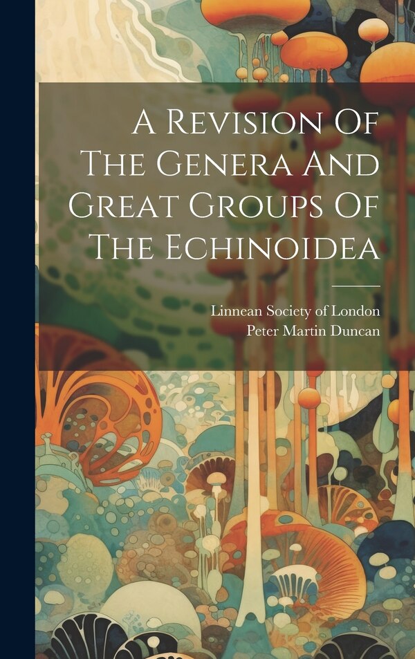 A Revision Of The Genera And Great Groups Of The Echinoidea by Peter Martin Duncan, Hardcover | Indigo Chapters