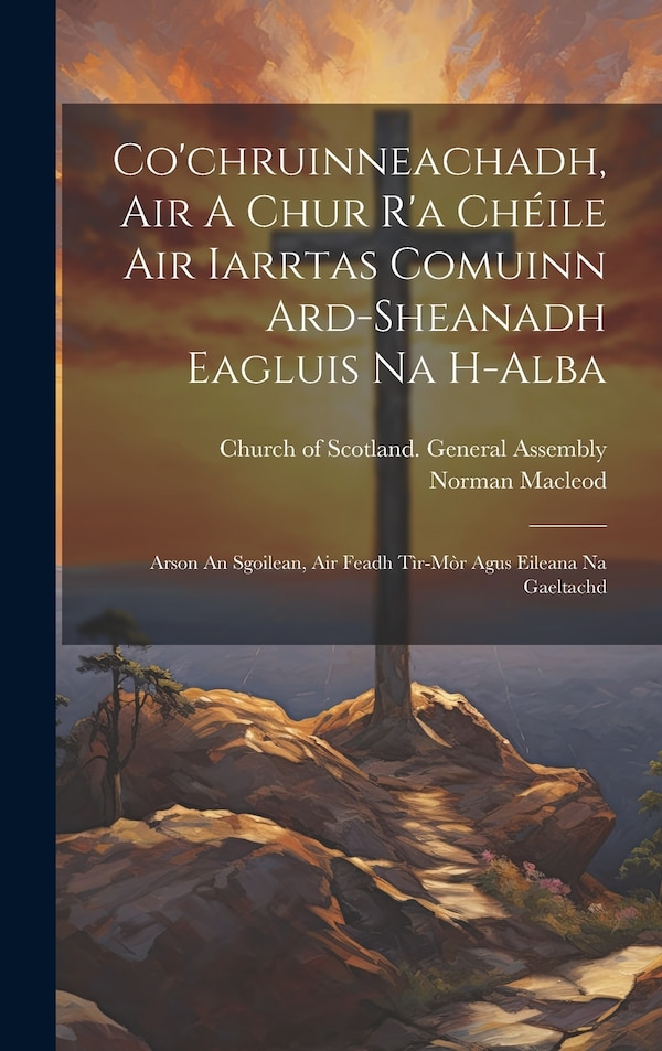 Co'chruinneachadh Air A Chur R'a Chéile Air Iarrtas Comuinn Ard-sheanadh Eagluis Na H-alba by Norman Macleod, Hardcover | Indigo Chapters