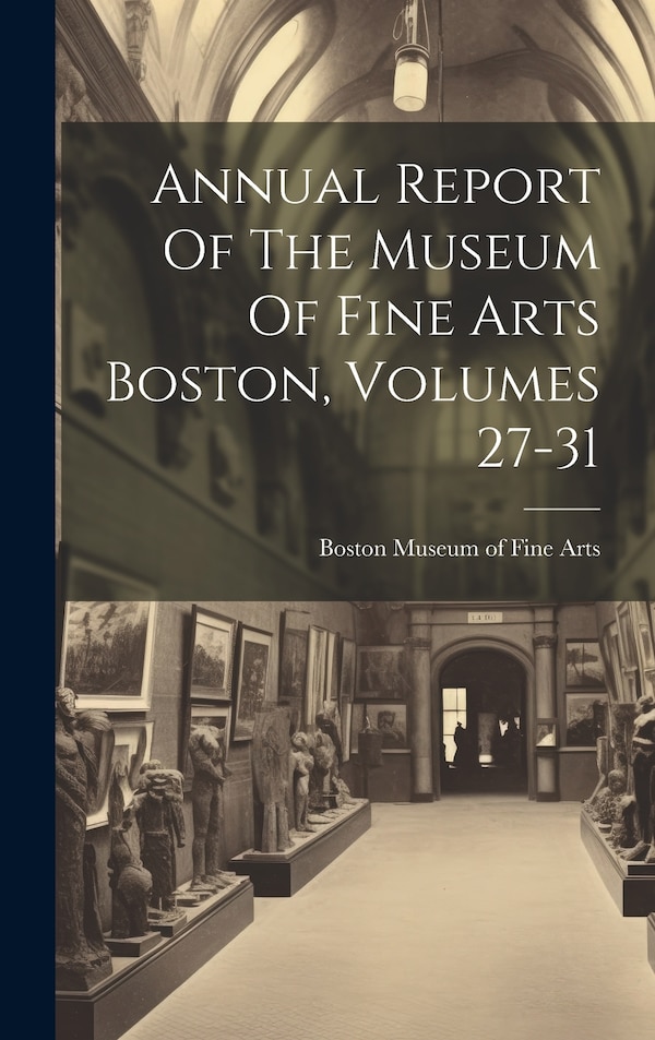 Annual Report Of The Museum Of Fine Arts Boston Volumes 27-31, Hardcover | Indigo Chapters