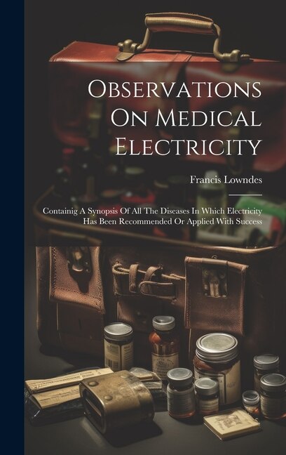 Observations On Medical Electricity by Francis Lowndes, Hardcover | Indigo Chapters