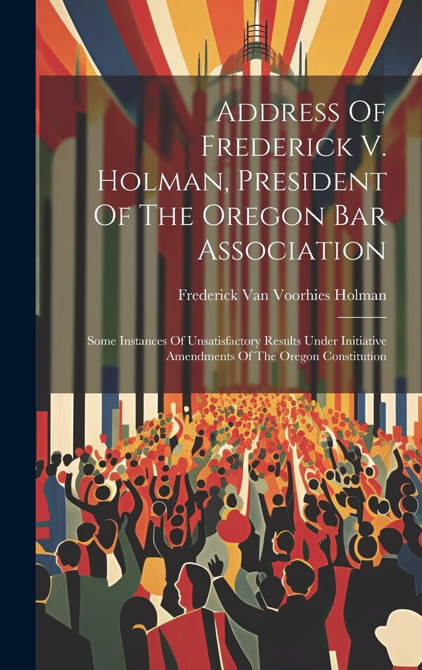 Address Of Frederick V. Holman President Of The Oregon Bar Association by Frederick Van Voorhies Holman, Hardcover | Indigo Chapters