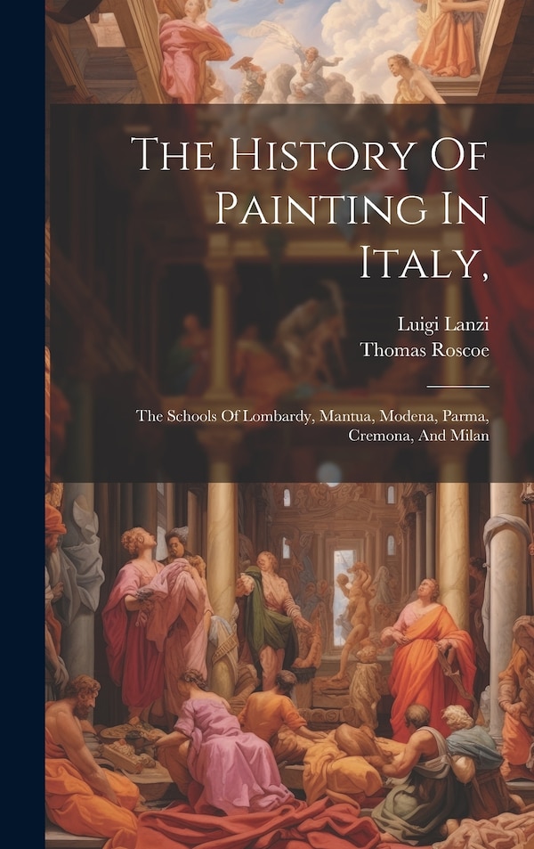 The History Of Painting In Italy by Luigi Lanzi, Hardcover | Indigo Chapters
