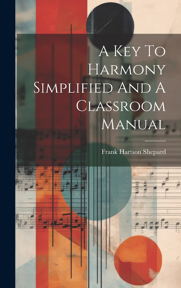 A Key To Harmony Simplified And A Classroom Manual by Frank Hartson Shepard, Hardcover | Indigo Chapters