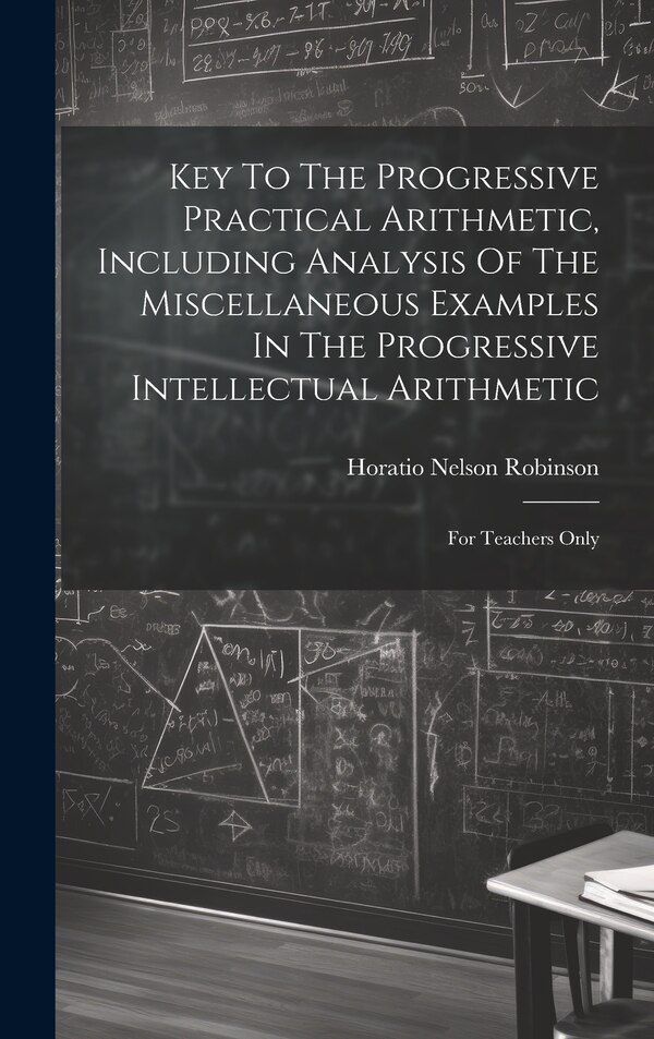 Key To The Progressive Practical Arithmetic Including Analysis Of The Miscellaneous Examples In The Progressive Intellectual Arithmetic