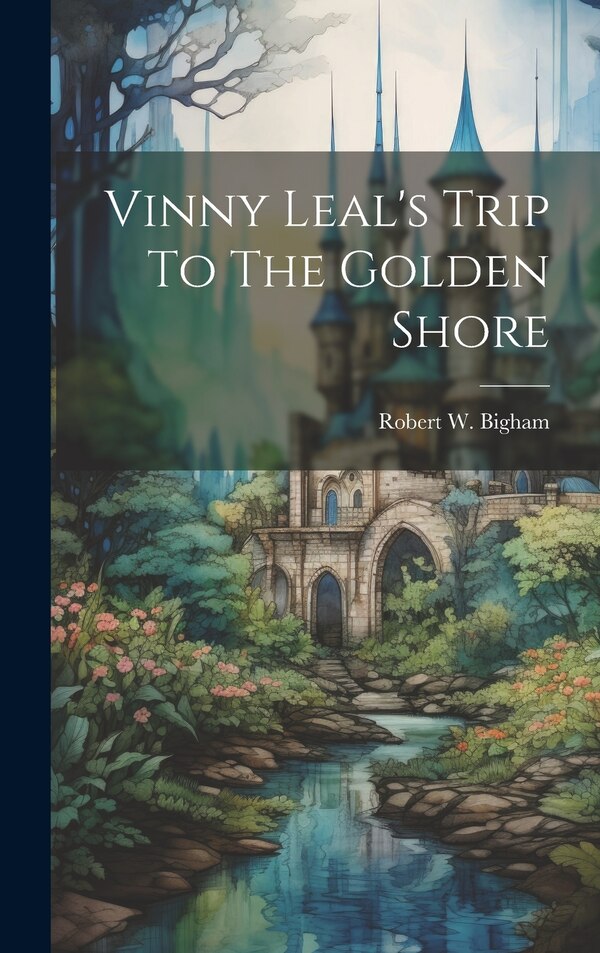 Vinny Leal's Trip To The Golden Shore by Robert W Bigham, Hardcover | Indigo Chapters