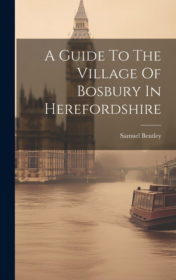 A Guide To The Village Of Bosbury In Herefordshire by Samuel Bentley, Hardcover | Indigo Chapters