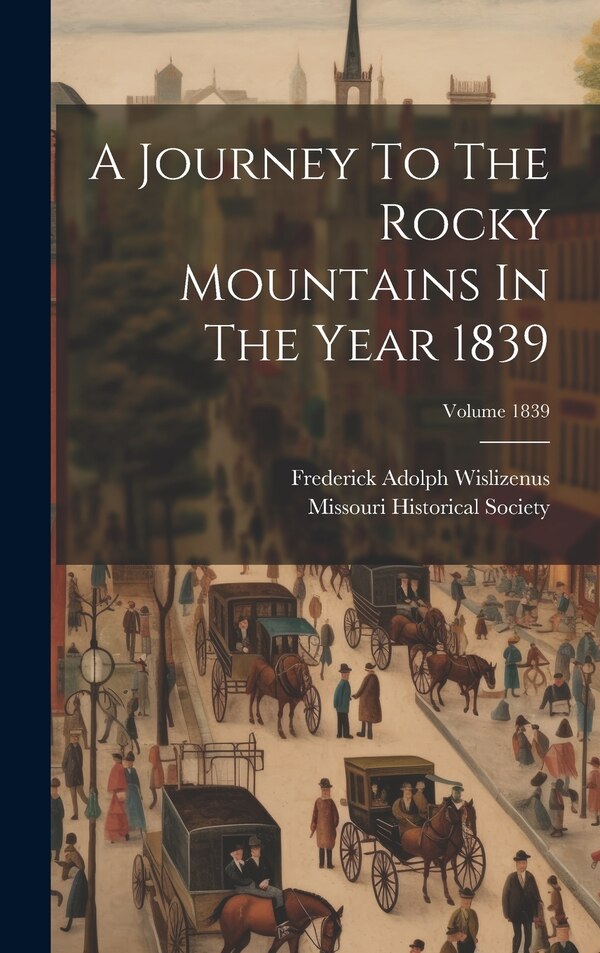 A Journey To The Rocky Mountains In The Year 1839; Volume 1839 by Frederick Adolph Wislizenus, Hardcover | Indigo Chapters