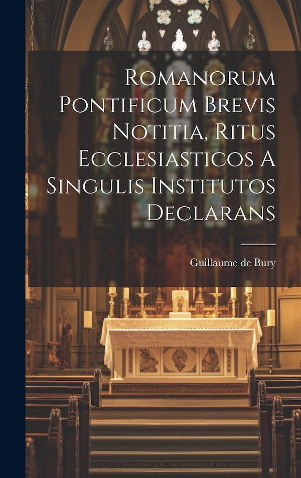 Romanorum Pontificum Brevis Notitia Ritus Ecclesiasticos A Singulis Institutos Declarans by Guillaume de Bury, Hardcover | Indigo Chapters