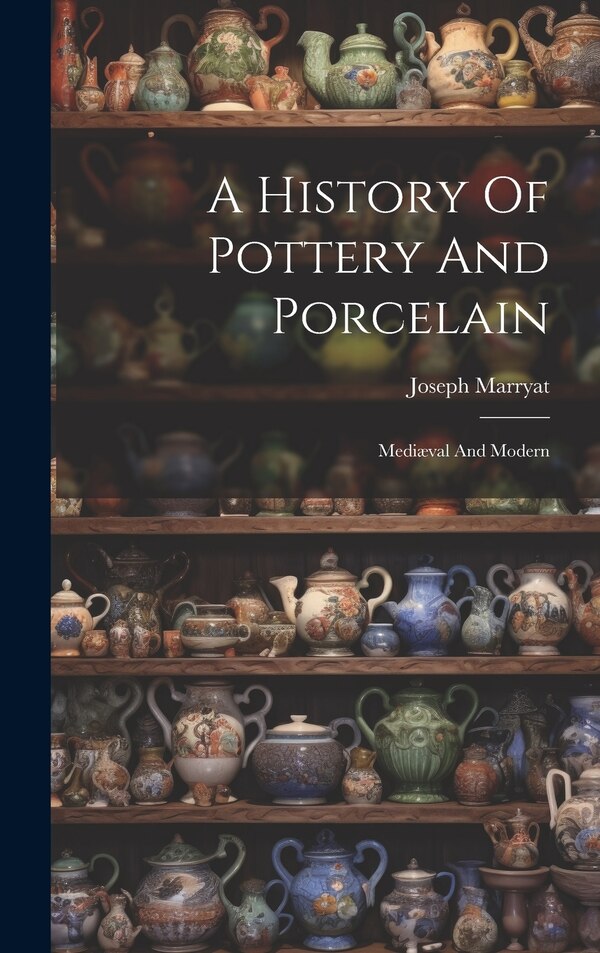 A History Of Pottery And Porcelain by Joseph Marryat, Hardcover | Indigo Chapters