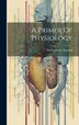 A Primer Of Physiology by Ernest Henry Starling, Hardcover | Indigo Chapters