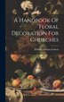 A Handbook Of Floral Decoration For Churches by Edward William Godwin, Hardcover | Indigo Chapters