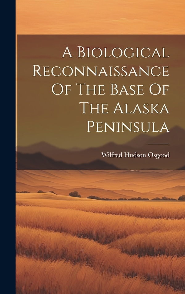 A Biological Reconnaissance Of The Base Of The Alaska Peninsula by Wilfred Hudson Osgood, Hardcover | Indigo Chapters