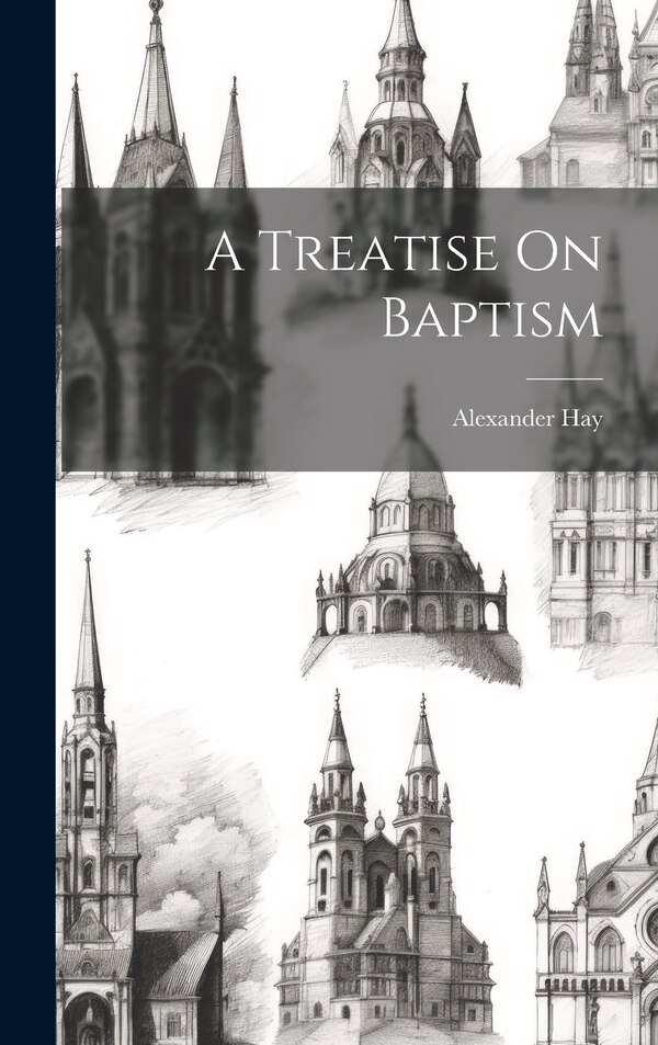 A Treatise On Baptism by Alexander Hay, Hardcover | Indigo Chapters