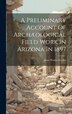 A Preliminary Account Of Archæological Field Work In Arizona In 1897 by Jesse Walter Fewkes, Hardcover | Indigo Chapters