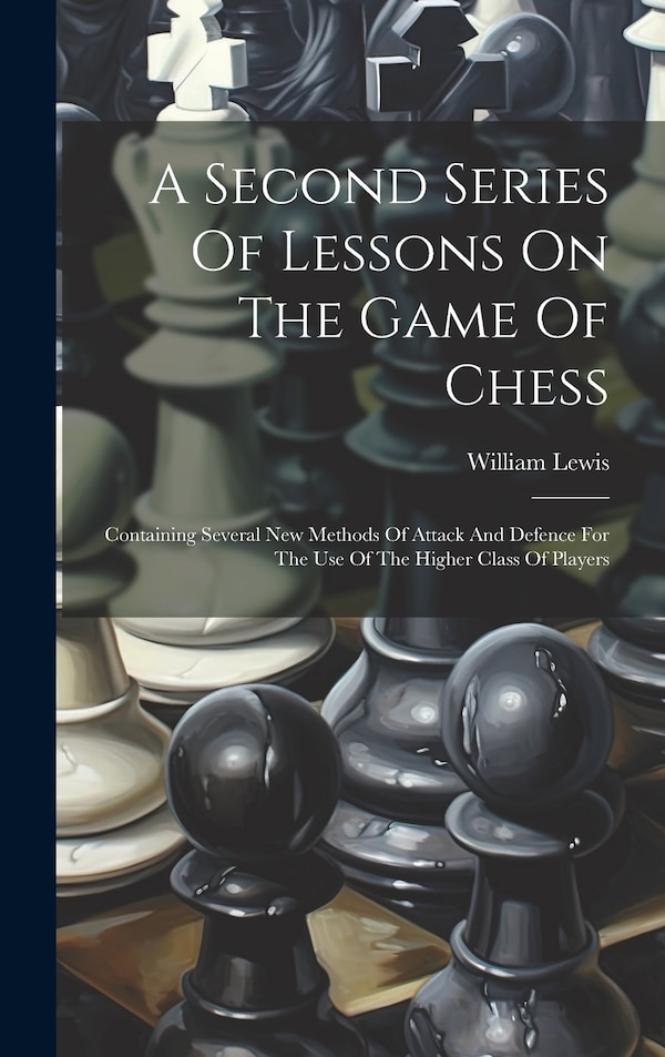 A Second Series Of Lessons On The Game Of Chess by William Lewis, Hardcover | Indigo Chapters