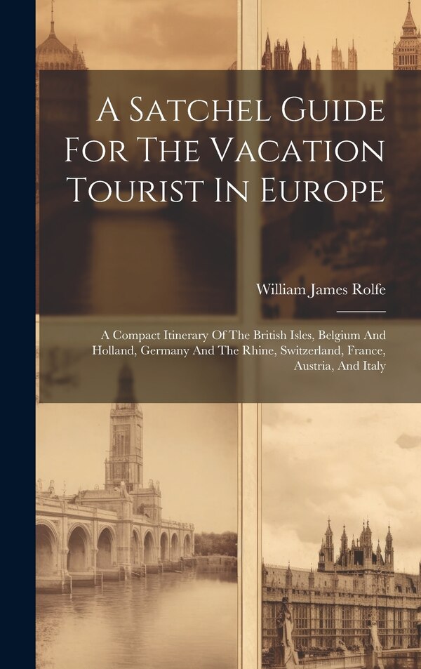 A Satchel Guide For The Vacation Tourist In Europe by William James Rolfe, Hardcover | Indigo Chapters