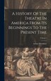 A History Of The Theatre In America From Its Beginnings To The Present Time; Volume 1 by Arthur Hornblow, Hardcover | Indigo Chapters