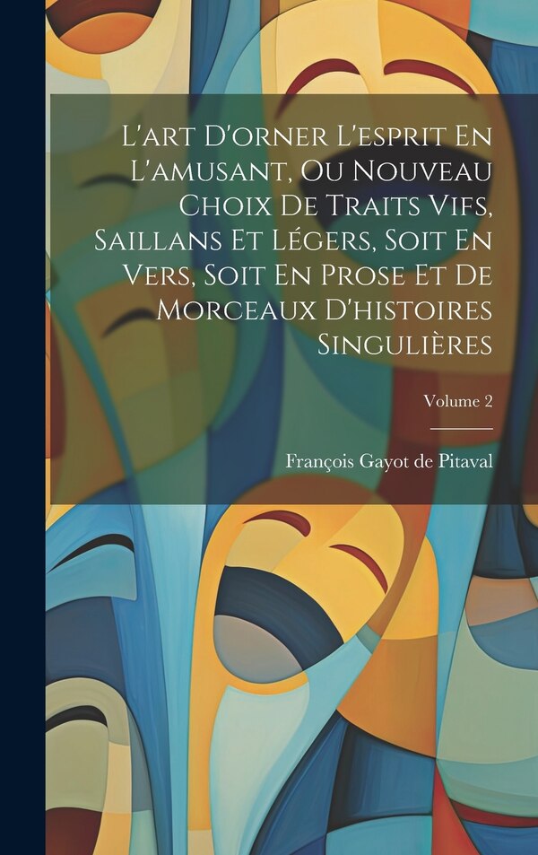 L'art D'orner L'esprit En L'amusant Ou Nouveau Choix De Traits Vifs Saillans Et Légers Soit En Vers Soit En Prose Et De Morceaux | Indigo Chapters