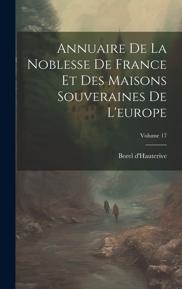 Annuaire De La Noblesse De France Et Des Maisons Souveraines De L'europe; Volume 17 by Borel D'Hauterive, Hardcover | Indigo Chapters