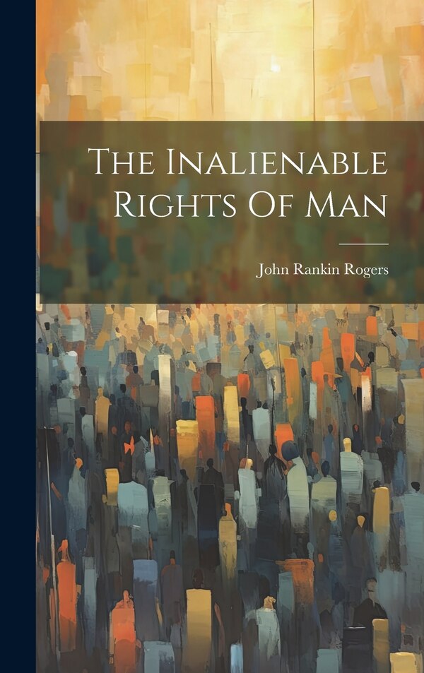 The Inalienable Rights Of Man by John Rankin Rogers, Hardcover | Indigo Chapters