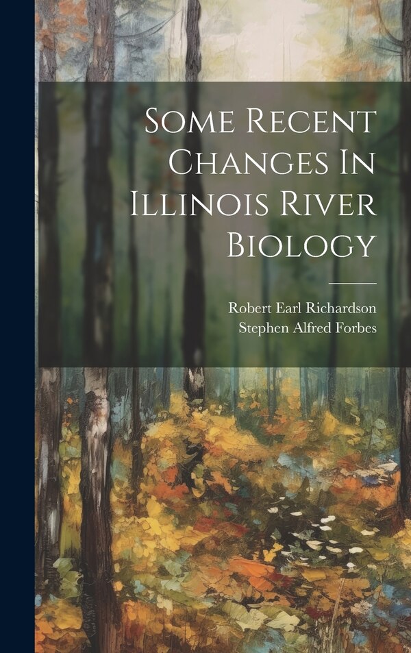 Some Recent Changes In Illinois River Biology by Stephen Alfred Forbes, Hardcover | Indigo Chapters