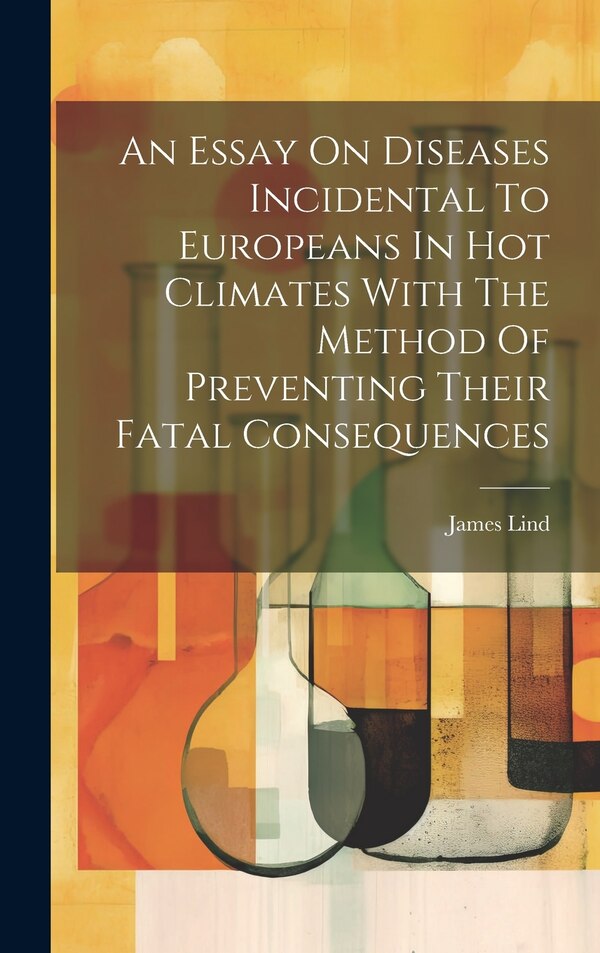 An Essay On Diseases Incidental To Europeans In Hot Climates With The Method Of Preventing Their Fatal Consequences by James Lind, Hardcover