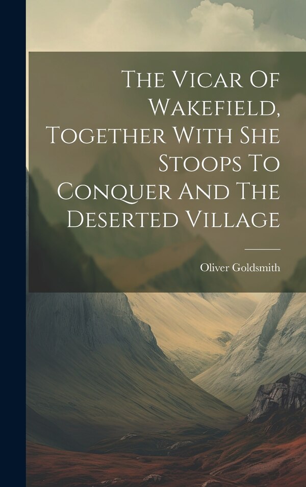 The Vicar Of Wakefield Together With She Stoops To Conquer And The Deserted Village by Oliver Goldsmith, Hardcover | Indigo Chapters