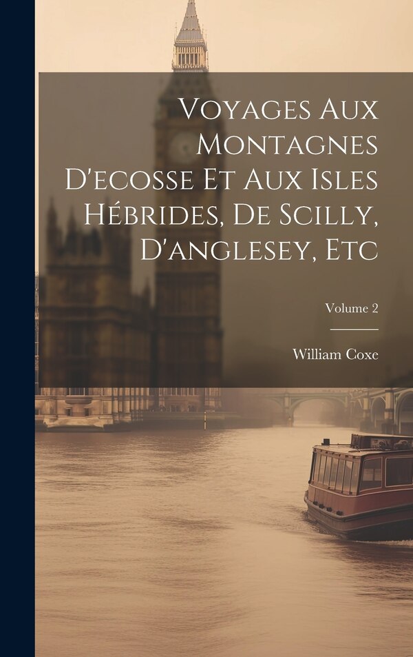 Voyages Aux Montagnes D'ecosse Et Aux Isles Hébrides De Scilly D'anglesey Etc; Volume 2 by William Coxe, Hardcover | Indigo Chapters