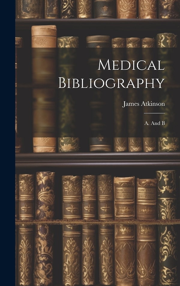 Medical Bibliography by James Atkinson, Hardcover | Indigo Chapters