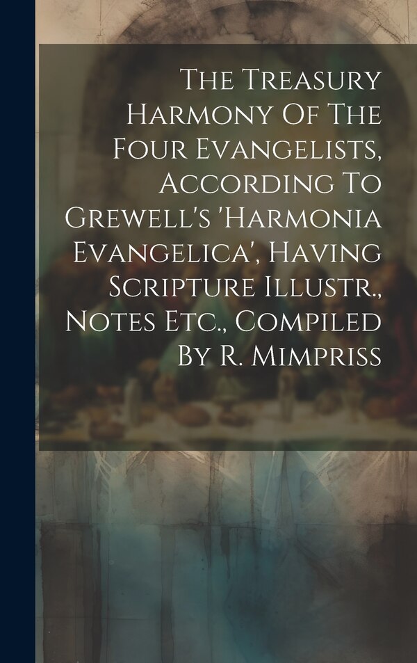 The Treasury Harmony Of The Four Evangelists According To Grewell's 'harmonia Evangelica' Having Scripture Illustr. Notes Etc. Compiled by Anonymous