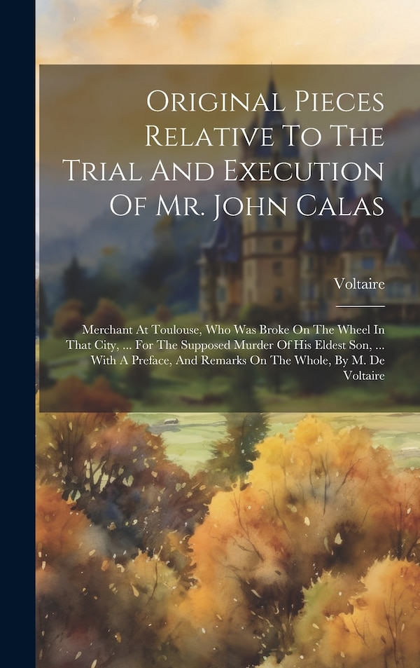 Original Pieces Relative To The Trial And Execution Of Mr. John Calas by VOLTAIRE, Hardcover | Indigo Chapters