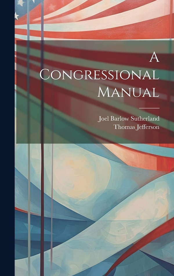 A Congressional Manual by Joel Barlow Sutherland, Hardcover | Indigo Chapters