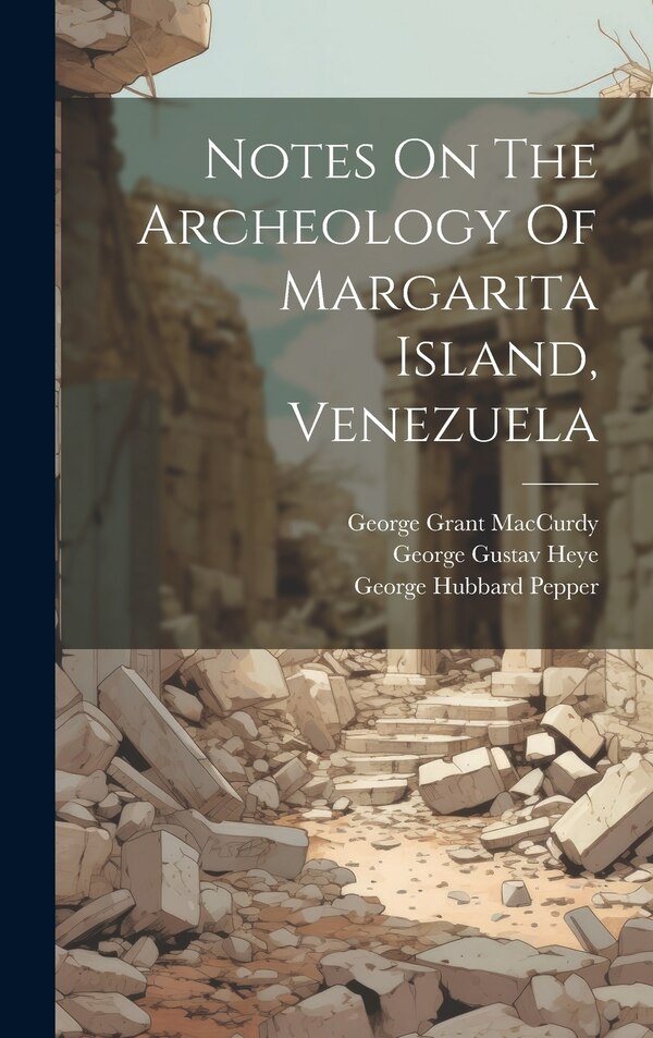Notes On The Archeology Of Margarita Island Venezuela by George Grant Maccurdy, Hardcover | Indigo Chapters