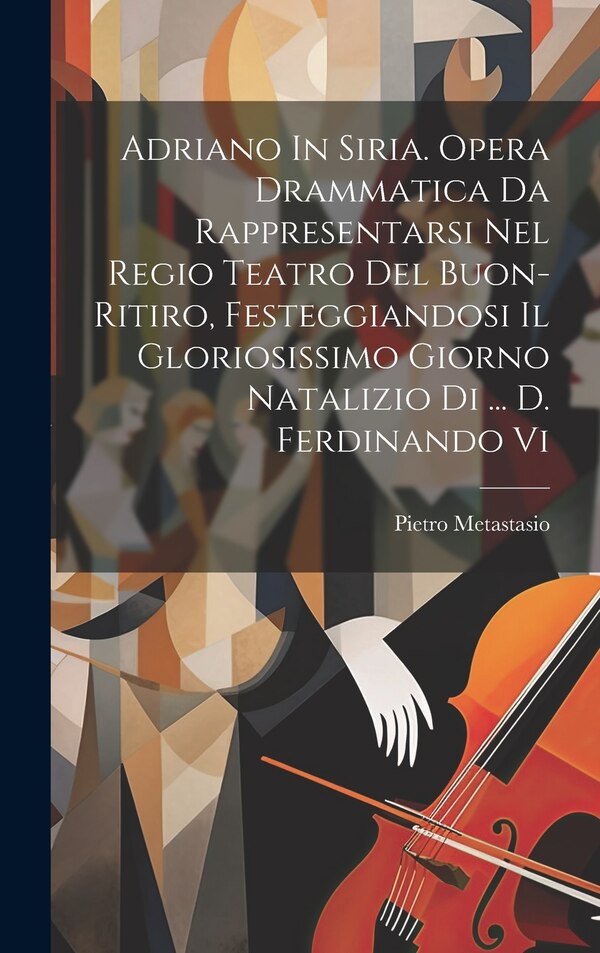 Adriano In Siria. Opera Drammatica Da Rappresentarsi Nel Regio Teatro Del Buon-ritiro Festeggiandosi Il Gloriosissimo Giorno Natalizio Di