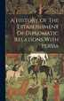 A History Of The Establishment Of Diplomatic Relations With Persia by Anonymous, Hardcover | Indigo Chapters