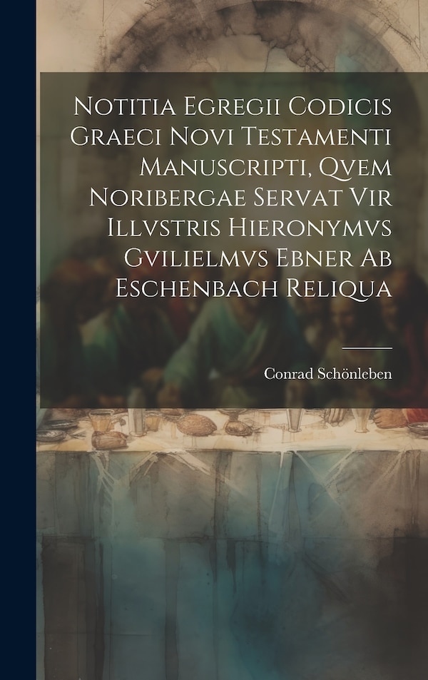 Notitia Egregii Codicis Graeci Novi Testamenti Manuscripti Qvem Noribergae Servat Vir Illvstris Hieronymvs Gvilielmvs Ebner Ab Eschenbach