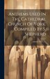 Anthems Used In The Cathedral Church Of York. Compiled By S. Shepherd by York city minster, Hardcover | Indigo Chapters