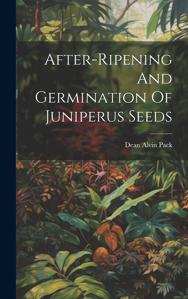 After-ripening And Germination Of Juniperus Seeds by Dean Alvin Pack, Hardcover | Indigo Chapters