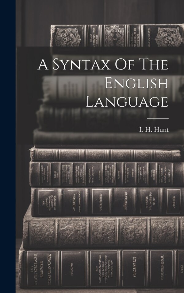 A Syntax Of The English Language by L H Hunt, Hardcover | Indigo Chapters