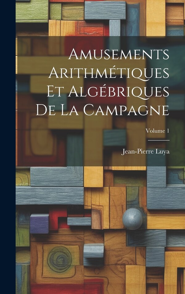Amusements Arithmétiques Et Algébriques De La Campagne; Volume 1 by Jean-pierre Luya, Hardcover | Indigo Chapters
