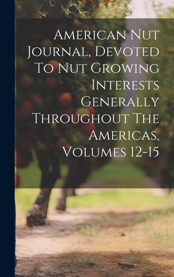 American Nut Journal Devoted To Nut Growing Interests Generally Throughout The Americas Volumes 12-15 by Anonymous, Hardcover | Indigo Chapters