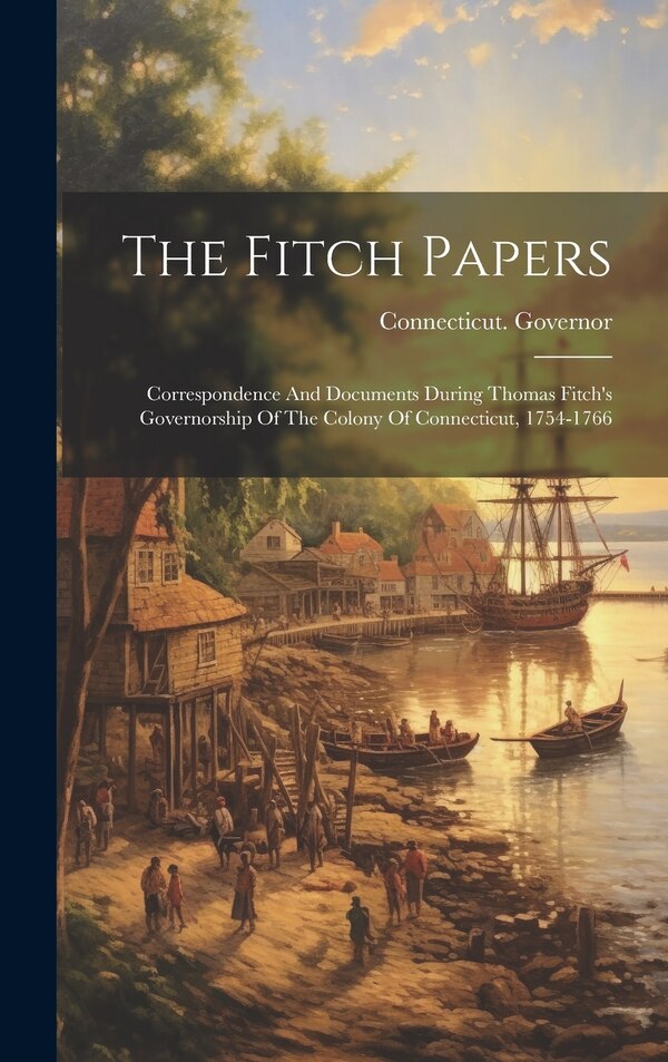 The Fitch Papers by Connecticut Governor (1754-1766 Fi, Hardcover | Indigo Chapters