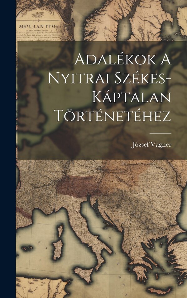 Adalékok A Nyitrai Székes-káptalan Történetéhez by József Vagner, Hardcover | Indigo Chapters