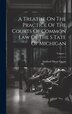 A Treatise On The Practice Of The Courts Of Common Law Of The S Tate Of Michigan; Volume 1 by Sanford Moon Green, Hardcover | Indigo Chapters