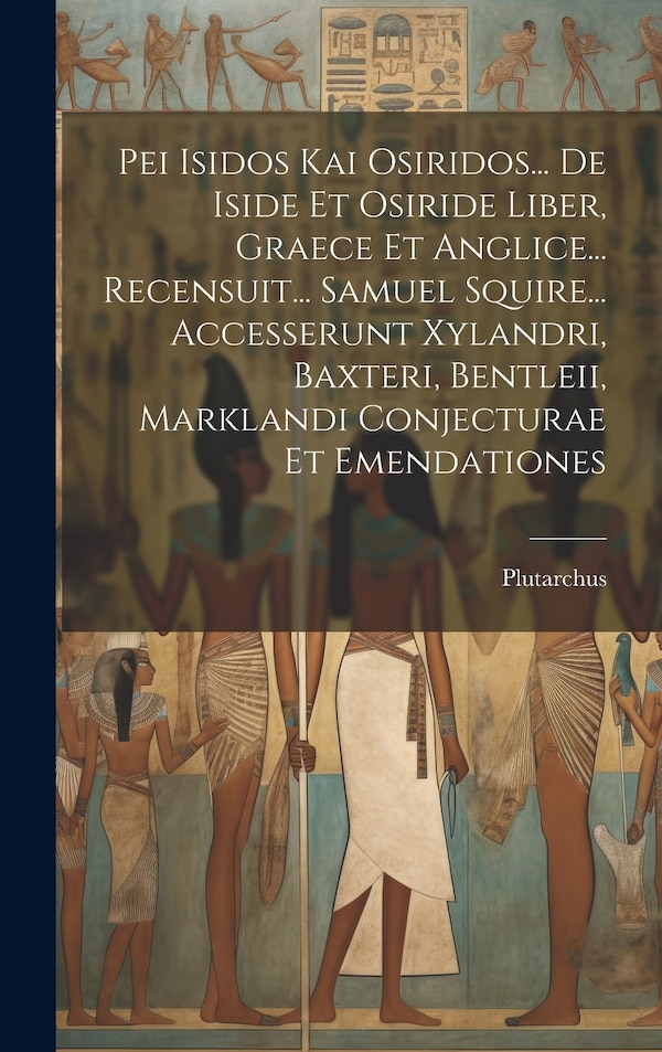 Pei Isidos Kai Osiridos De Iside Et Osiride Liber Graece Et Anglice Recensuit Samuel Squire Accesserunt Xylandri Baxteri by Plutarchus