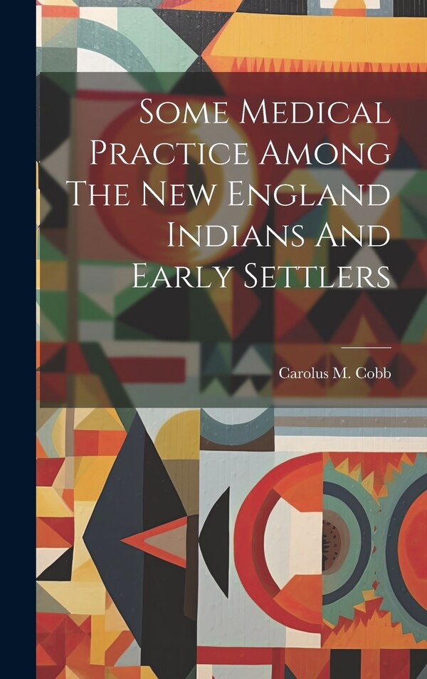 Some Medical Practice Among The New England Indians And Early Settlers by Carolus M Cobb, Hardcover | Indigo Chapters