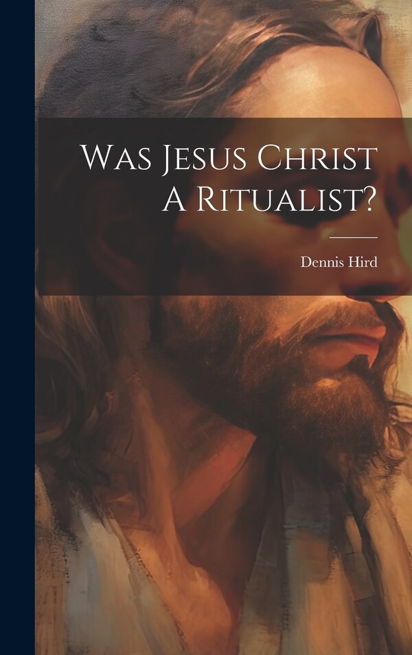 Was Jesus Christ A Ritualist? by Dennis Hird, Hardcover | Indigo Chapters
