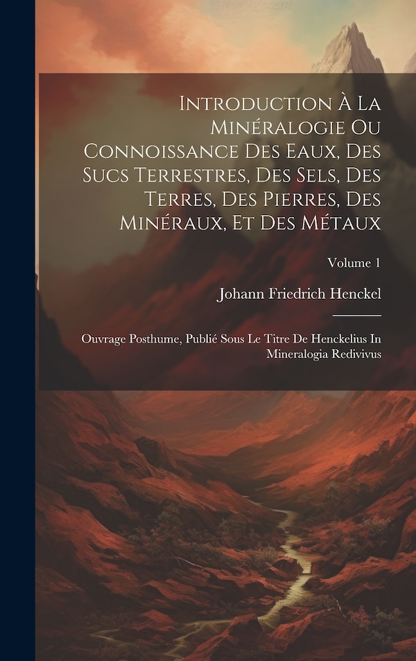 Introduction À La Minéralogie Ou Connoissance Des Eaux Des Sucs Terrestres Des Sels Des Terres Des Pierres Des Minéraux Et Des Métaux